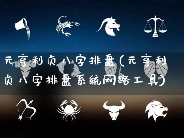 元亨利贞八字排盘(元亨利贞八字排盘系统网络工具)_https://www.dao-sheng-yuan.com_道源国学_第1张