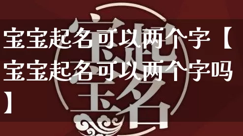 宝宝起名可以两个字【宝宝起名可以两个字吗】_https://www.dao-sheng-yuan.com_道源国学_第1张