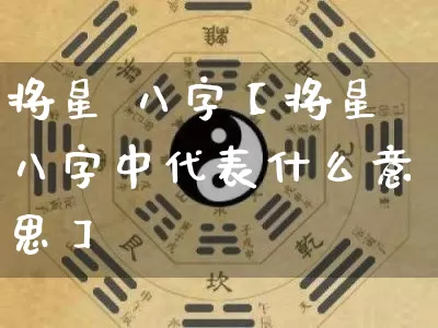 将星 八字【将星八字中代表什么意思】_https://www.dao-sheng-yuan.com_八字_第1张