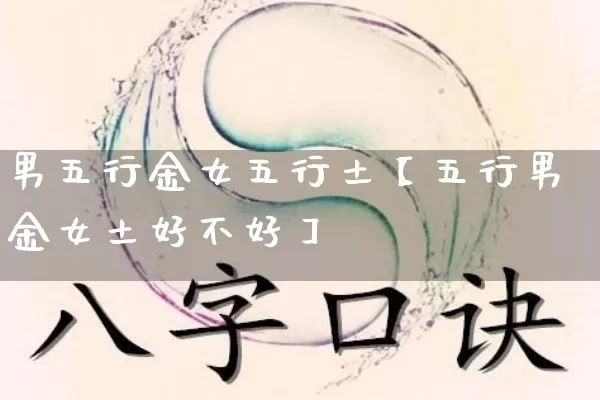 男五行金女五行土【五行男金女土好不好】_https://www.dao-sheng-yuan.com_算命_第1张