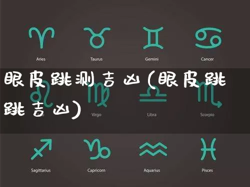 眼皮跳测吉凶(眼皮跳跳吉凶)_https://www.dao-sheng-yuan.com_十二星座_第1张
