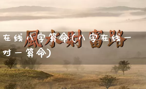 在线八字算命(八字在线一对一算命)_https://www.dao-sheng-yuan.com_周公解梦_第1张