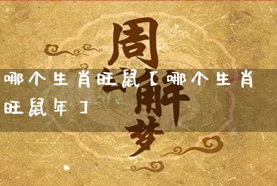 哪个生肖旺鼠【哪个生肖旺鼠年】_https://www.dao-sheng-yuan.com_周公解梦_第1张