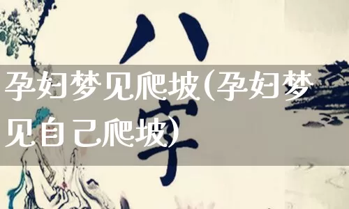 孕妇梦见爬坡(孕妇梦见自己爬坡)_https://www.dao-sheng-yuan.com_算命_第1张