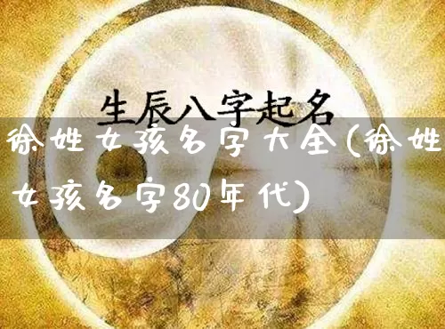 徐姓女孩名字大全(徐姓女孩名字80年代)_https://www.dao-sheng-yuan.com_算命_第1张