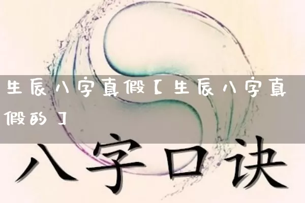 生辰八字真假【生辰八字真假的】_https://www.dao-sheng-yuan.com_五行_第1张