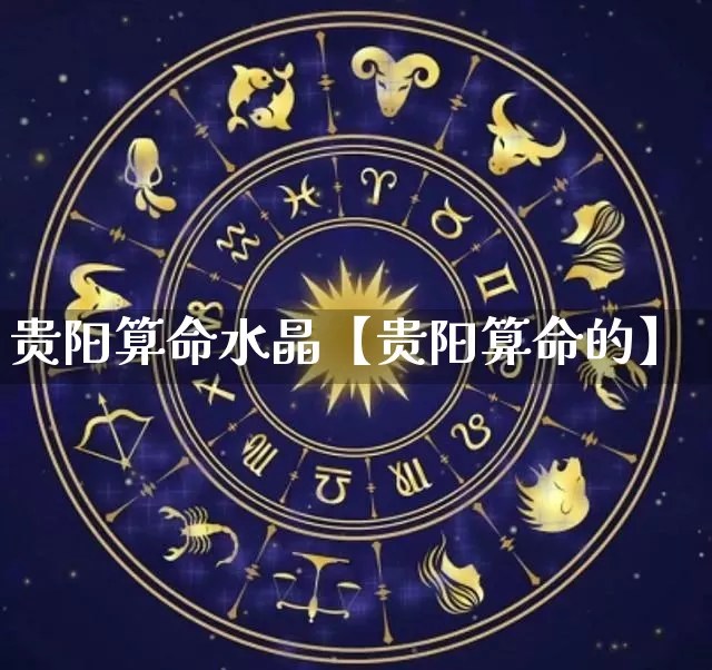 贵阳算命水晶【贵阳算命的】_https://www.dao-sheng-yuan.com_生肖属相_第1张