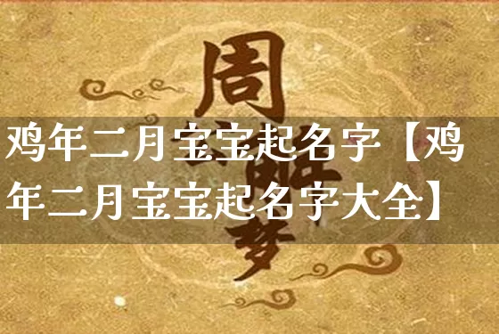 鸡年二月宝宝起名字【鸡年二月宝宝起名字大全】_https://www.dao-sheng-yuan.com_风水_第1张