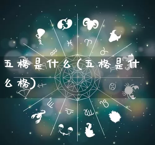 五格是什么(五格是什么格)_https://www.dao-sheng-yuan.com_八字_第1张