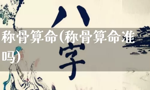 称骨算命(称骨算命准吗)_https://www.dao-sheng-yuan.com_风水_第1张