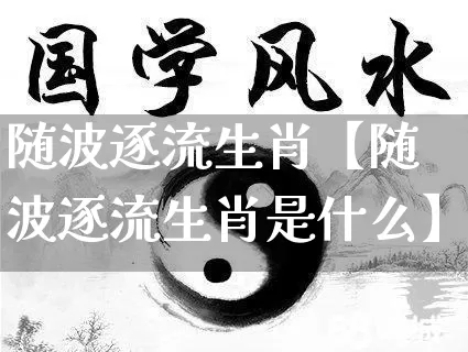 随波逐流生肖【随波逐流生肖是什么】_https://www.dao-sheng-yuan.com_五行_第1张