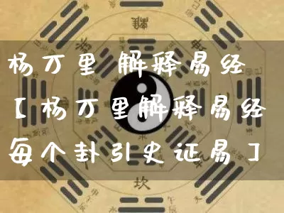 杨万里 解释易经【杨万里解释易经每个卦引史证易】_生肖属相_第1张_道圣缘 杨万里 解释易经【杨万里解释易经每个卦引史证易】_https://www.dao-sheng-yuan.com_生肖属相_第1张