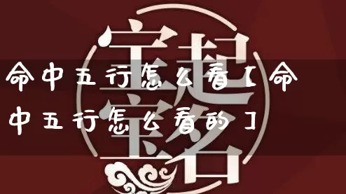 命中五行怎么看【命中五行怎么看的】_https://www.dao-sheng-yuan.com_易经_第1张