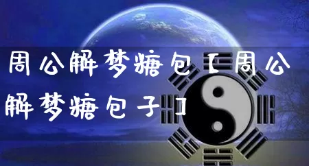 周公解梦糖包【周公解梦糖包子】_https://www.dao-sheng-yuan.com_十二星座_第1张