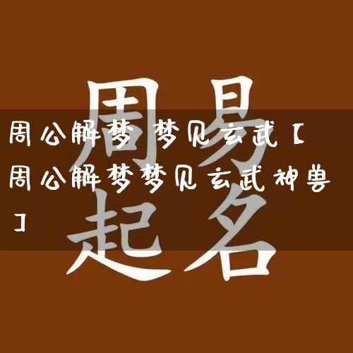 周公解梦 梦见玄武【周公解梦梦见玄武神兽】_https://www.dao-sheng-yuan.com_十二星座_第1张