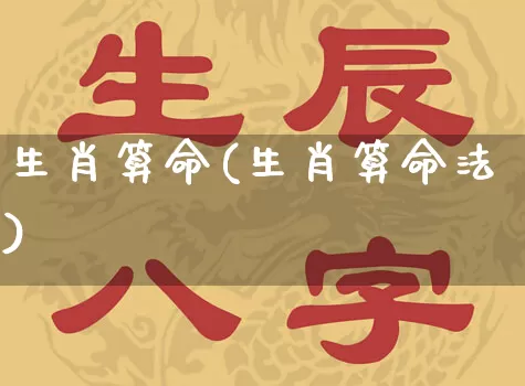 生肖算命(生肖算命法)_https://www.dao-sheng-yuan.com_风水_第1张