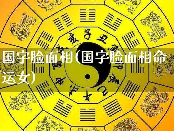 国字脸面相(国字脸面相命运女)_https://www.dao-sheng-yuan.com_易经_第1张
