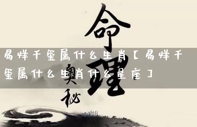易烊千玺属什么生肖【易烊千玺属什么生肖什么星座】_https://www.dao-sheng-yuan.com_算命_第1张