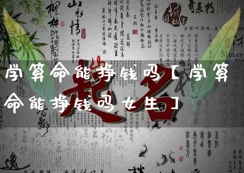 学算命能挣钱吗【学算命能挣钱吗女生】_https://www.dao-sheng-yuan.com_八字_第1张