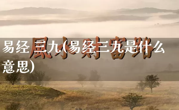 易经 三九(易经三九是什么意思)_https://www.dao-sheng-yuan.com_易经_第1张