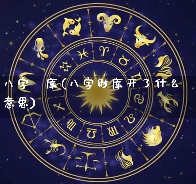 八字財库(八字财库开了什么意思)_https://www.dao-sheng-yuan.com_八字_第1张