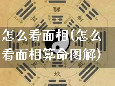 怎么看面相(怎么看面相算命图解)_https://www.dao-sheng-yuan.com_五行_第1张