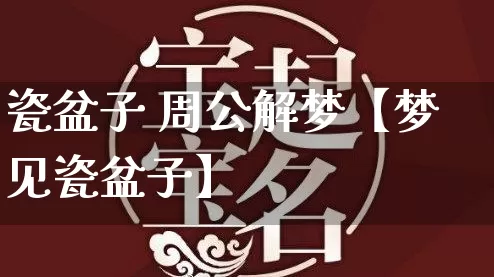 瓷盆子 周公解梦【梦见瓷盆子】_https://www.dao-sheng-yuan.com_起名_第1张