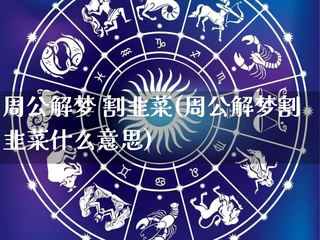 周公解梦 割韭菜(周公解梦割韭菜什么意思)_https://www.dao-sheng-yuan.com_周公解梦_第1张
