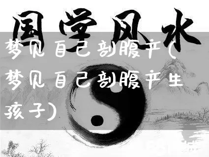 梦见自己剖腹产(梦见自己剖腹产生孩子)_https://www.dao-sheng-yuan.com_算命_第1张