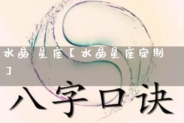 水晶 星座【水晶星座定制】_https://www.dao-sheng-yuan.com_八字_第1张