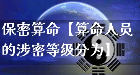 保密算命【算命人员的涉密等级分为】_https://www.dao-sheng-yuan.com_十二星座_第1张