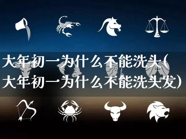 大年初一为什么不能洗头(大年初一为什么不能洗头发)_https://www.dao-sheng-yuan.com_起名_第1张