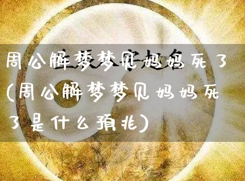 周公解梦梦见妈妈死了(周公解梦梦见妈妈死了是什么预兆)_https://www.dao-sheng-yuan.com_周公解梦_第1张