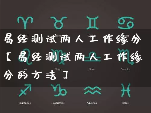易经测试两人工作缘分【易经测试两人工作缘分的方法】_https://www.dao-sheng-yuan.com_十二星座_第1张
