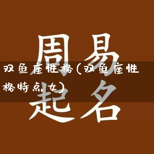 双鱼座性格(双鱼座性格特点女)_https://www.dao-sheng-yuan.com_周公解梦_第1张