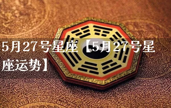 5月27号星座【5月27号星座运势】_十二星座_第1张_道圣缘 5月27号星座【5月27号星座运势】_https://www.dao-sheng-yuan.com_十二星座_第1张