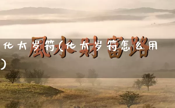 化太岁符(化太岁符怎么用)_https://www.dao-sheng-yuan.com_周公解梦_第1张