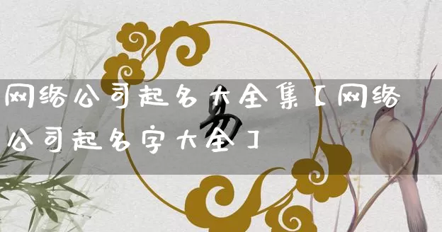 网络公司起名大全集【网络公司起名字大全】_https://www.dao-sheng-yuan.com_起名_第1张