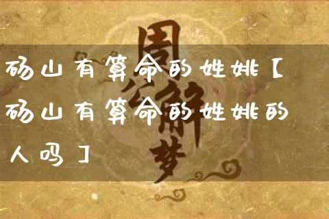 砀山有算命的姓姚【砀山有算命的姓姚的人吗】_https://www.dao-sheng-yuan.com_算命_第1张