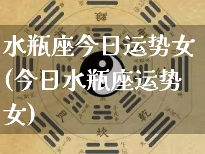 水瓶座今日运势女(今日水瓶座运势女)_https://www.dao-sheng-yuan.com_生肖属相_第1张