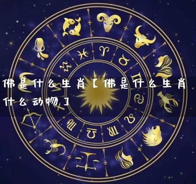 佛是什么生肖【佛是什么生肖什么动物】_https://www.dao-sheng-yuan.com_生肖属相_第1张