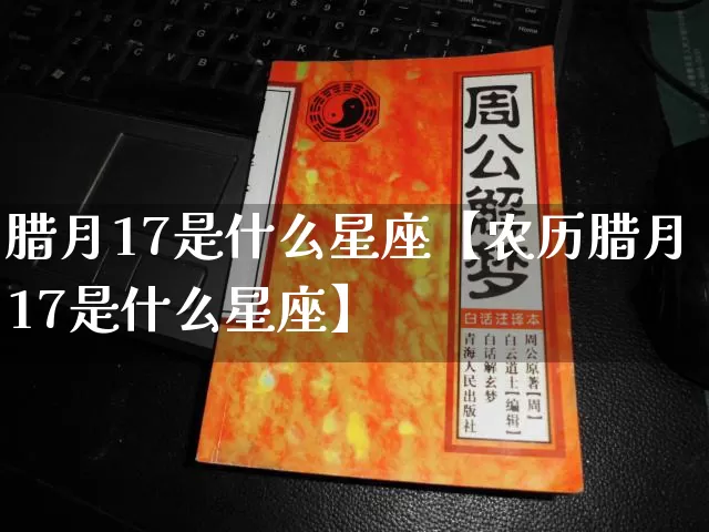 腊月17是什么星座【农历腊月17是什么星座】_十二星座_第1张_道圣缘 腊月17是什么星座【农历腊月17是什么星座】_https://www.dao-sheng-yuan.com_十二星座_第1张