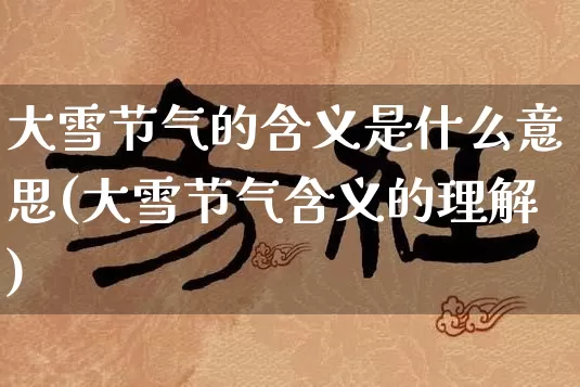 大雪节气的含义是什么意思(大雪节气含义的理解)_https://www.dao-sheng-yuan.com_道源国学_第1张