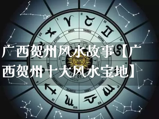广西贺州风水故事【广西贺州十大风水宝地】_https://www.dao-sheng-yuan.com_易经_第1张