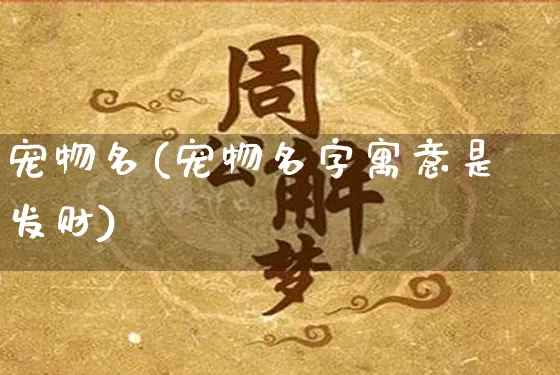 宠物名(宠物名字寓意是发财)_https://www.dao-sheng-yuan.com_八字_第1张