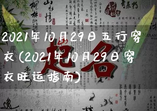 2021年10月29日五行穿衣(2021年10月29日穿衣旺运指南)_https://www.dao-sheng-yuan.com_十二星座_第1张