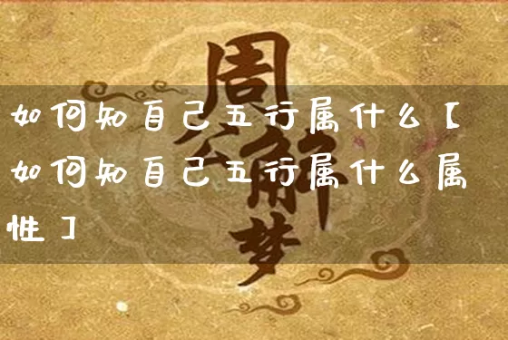如何知自己五行属什么【如何知自己五行属什么属性】_https://www.dao-sheng-yuan.com_风水_第1张