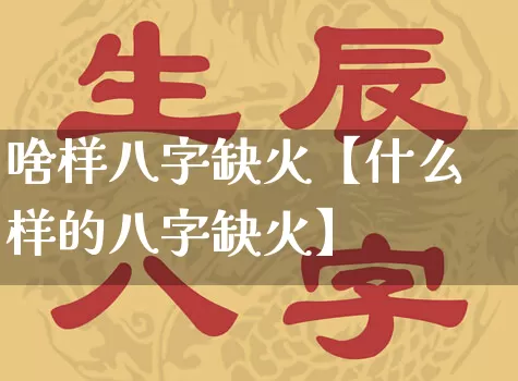 啥样八字缺火【什么样的八字缺火】_https://www.dao-sheng-yuan.com_周公解梦_第1张