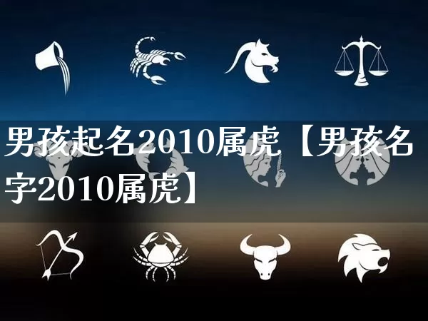 男孩起名2010属虎【男孩名字2010属虎】_https://www.dao-sheng-yuan.com_八字_第1张