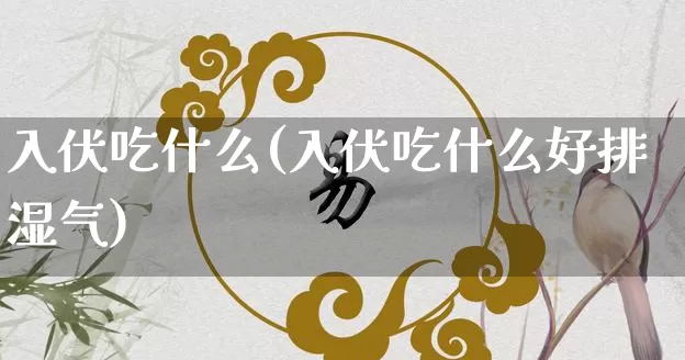 入伏吃什么(入伏吃什么好排湿气)_十二星座_第1张_道圣缘 入伏吃什么(入伏吃什么好排湿气)_https://www.dao-sheng-yuan.com_十二星座_第1张